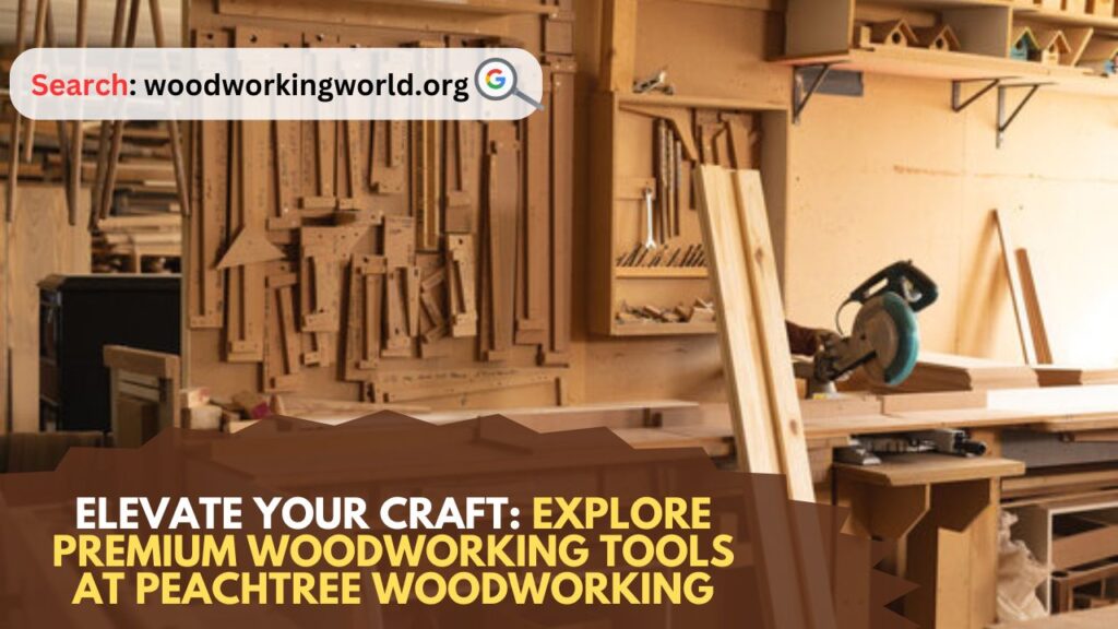 Elevate Your Craft: Explore Premium Woodworking Tools at Peachtree Woodworking