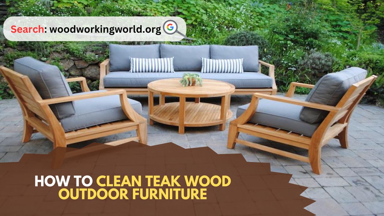 How to Clean Teak Wood Outdoor Furniture - woodworkingworld.org