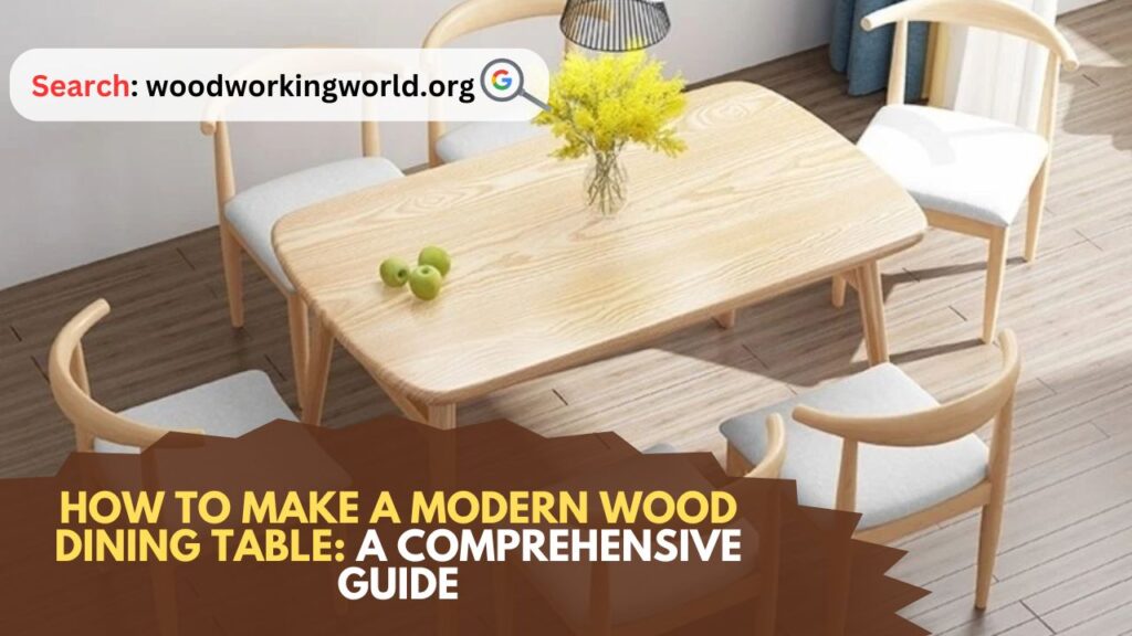 How to Make a Modern Wood Dining Table: A Comprehensive Guide