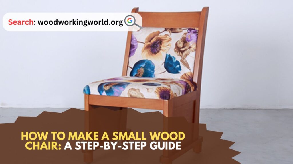 How to Make a Small Wood Chair: A Step-by-Step Guide