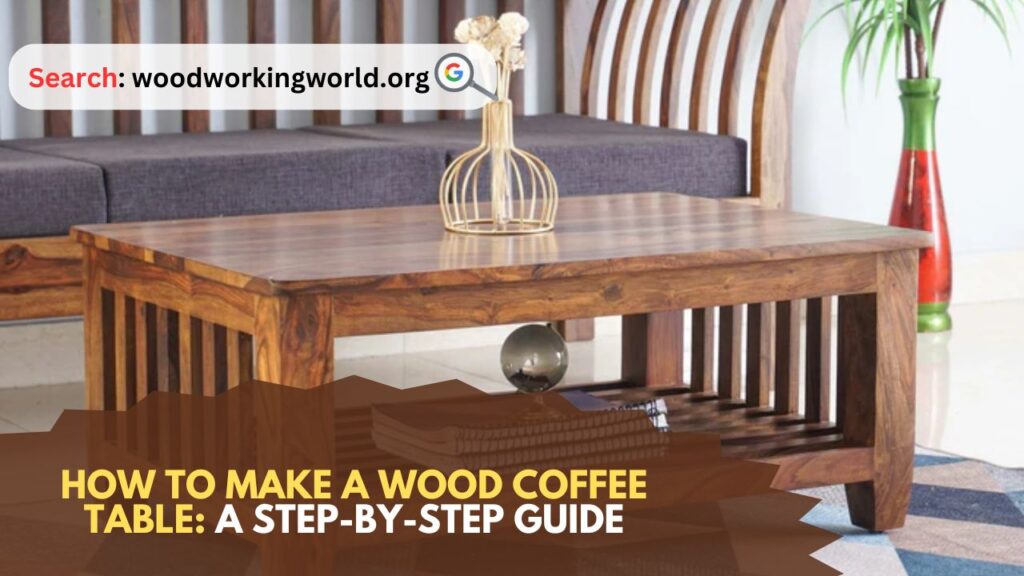 How to Make a Wood Coffee Table: A Step-by-Step Guide