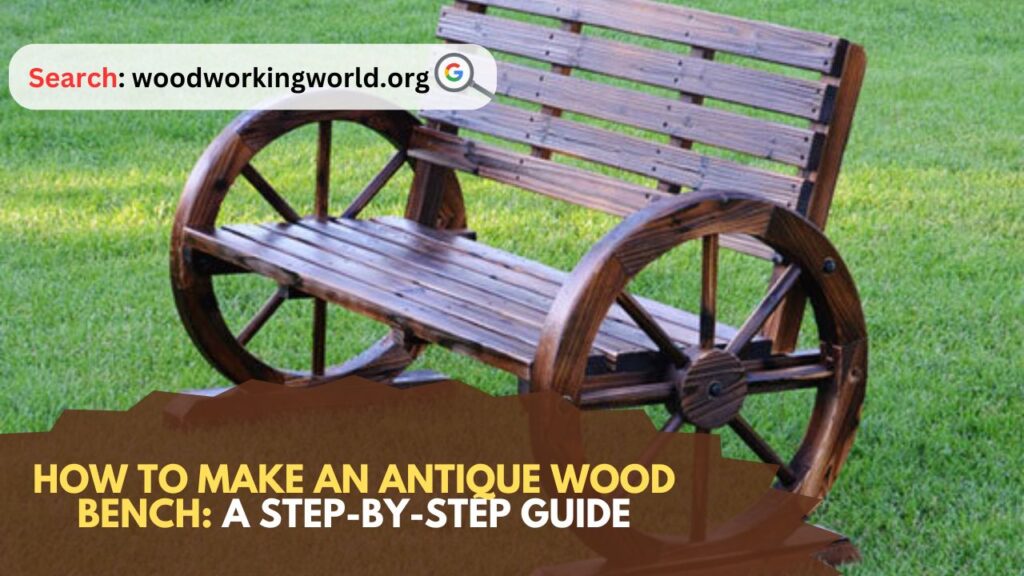 How to Make an Antique Wood Bench: A Step-by-Step Guide