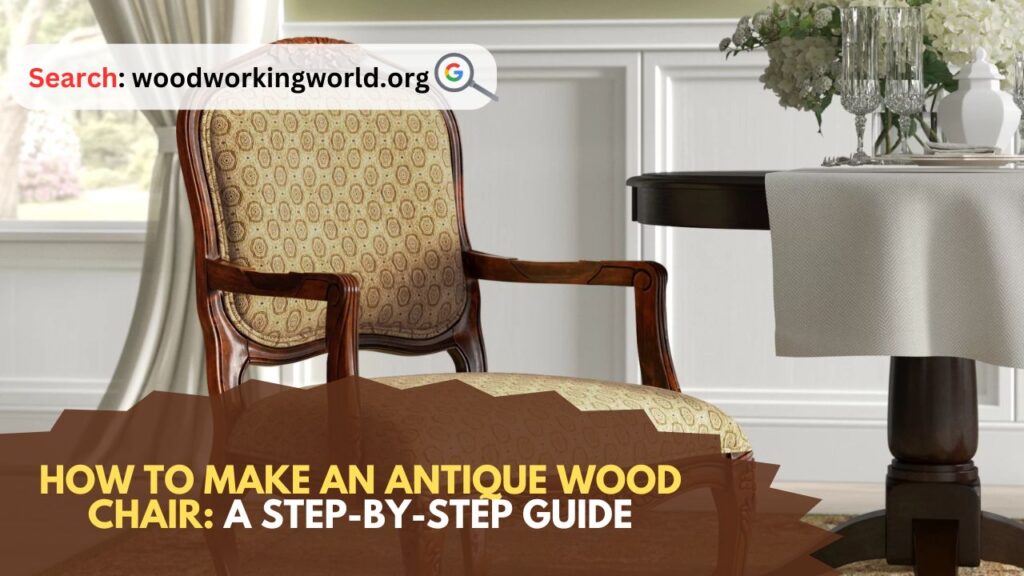 How to Make an Antique Wood Chair: A Step-by-Step Guide