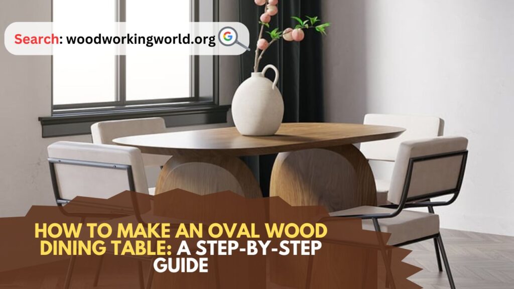 How to Make an Oval Wood Dining Table: A Step-by-Step Guide