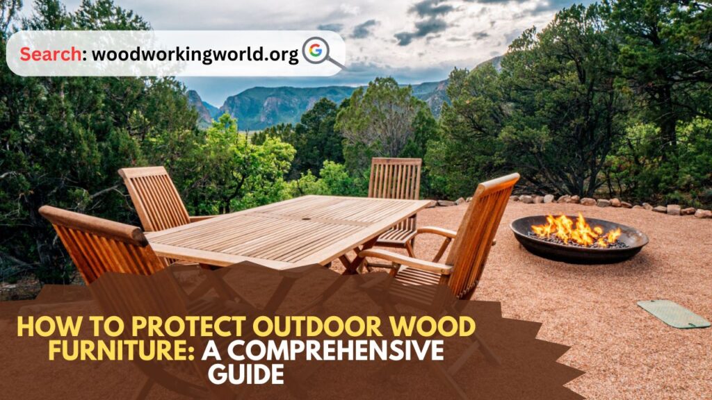 How to Protect Outdoor Wood Furniture: A Comprehensive Guide