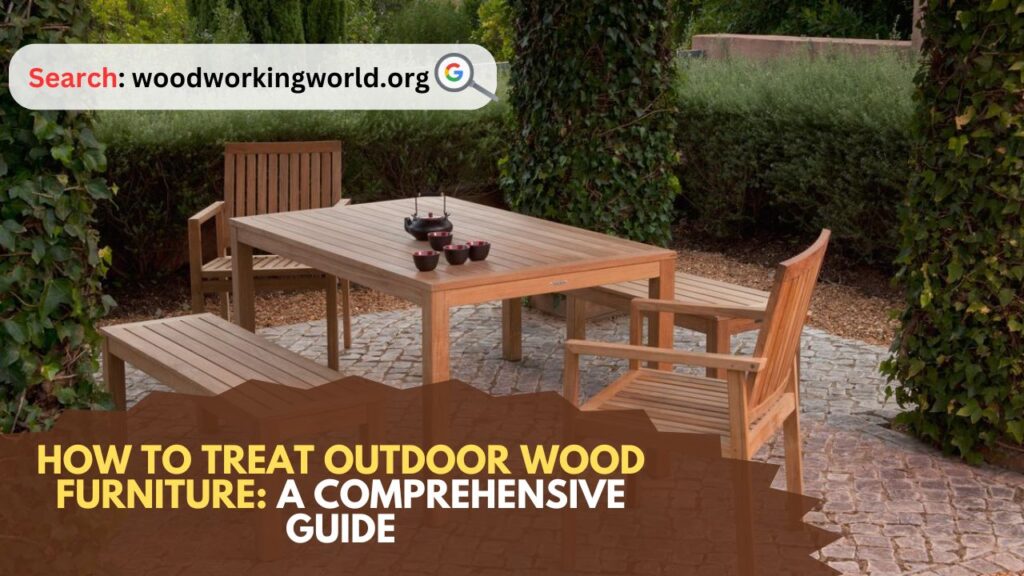 How to Treat Outdoor Wood Furniture: A Comprehensive Guide