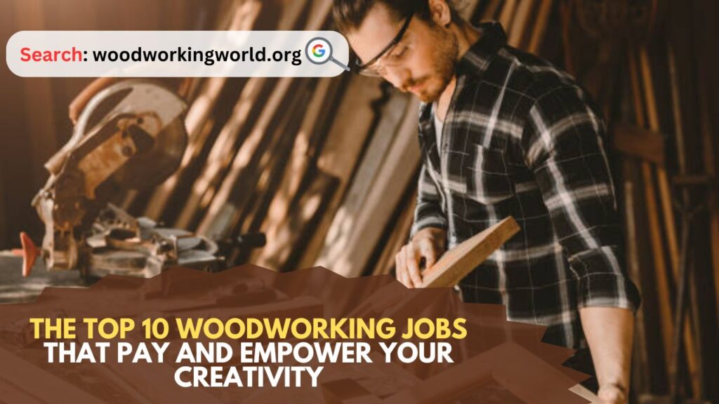 The Top 10 Woodworking Jobs That Pay and Empower Your Creativity