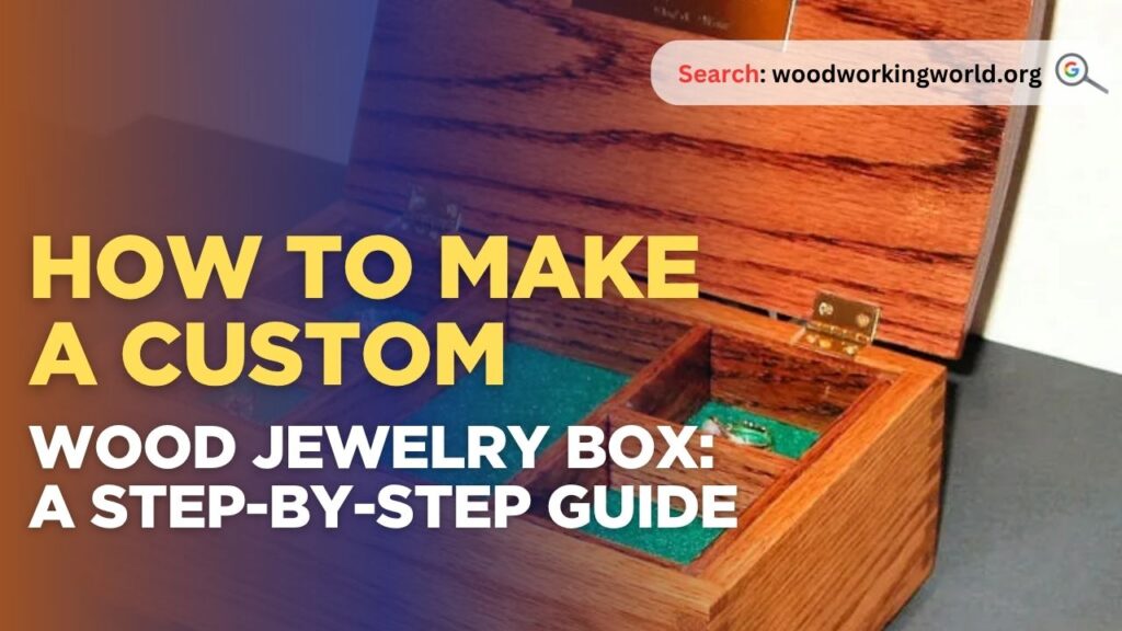 How to Make a Custom Wood Jewelry Box: A Step-by-Step Guide