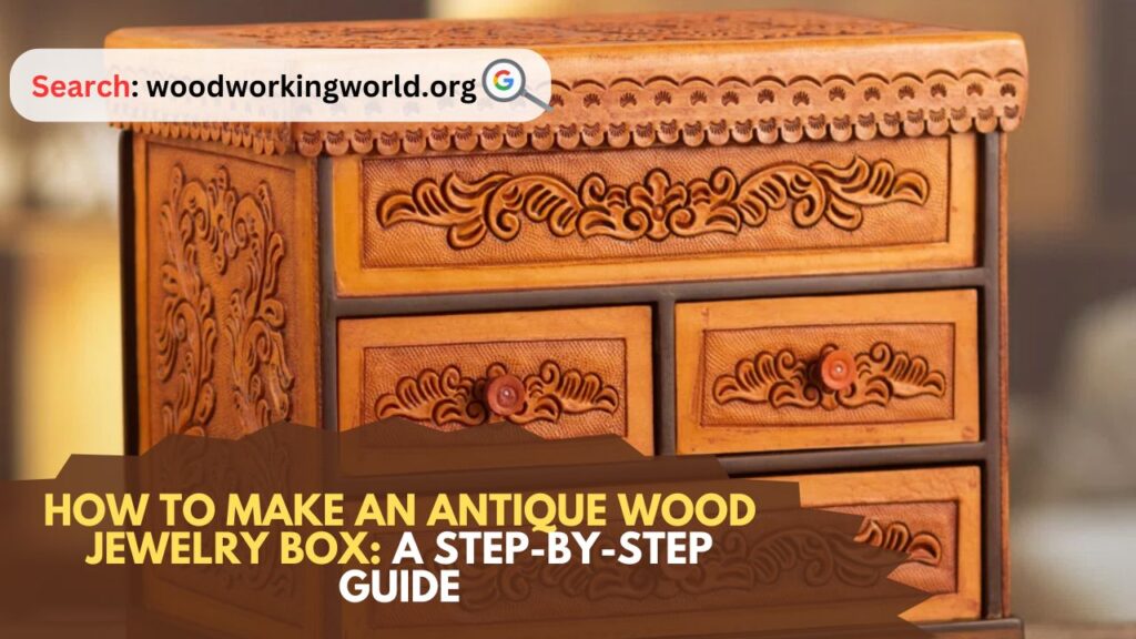 How to Make an Antique Wood Jewelry Box: A Step-by-Step Guide