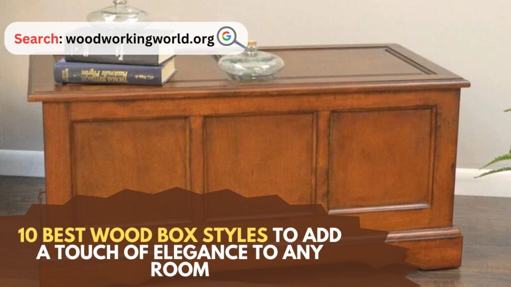 10 Best Wood Box Styles to Add a Touch of Elegance to Any Room