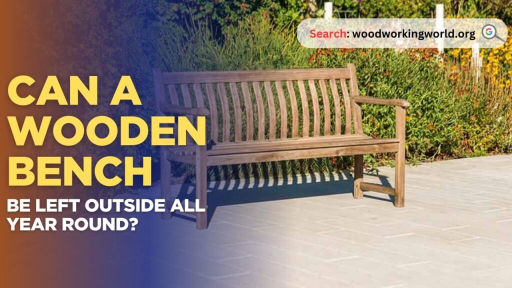 Can a wooden bench be left outside all year round?