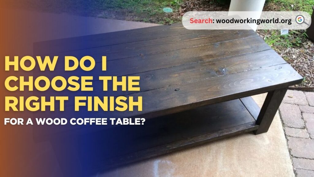 How do I choose the right finish for a wood coffee table?