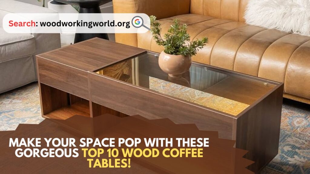 Make Your Space Pop with These Gorgeous Top 10 Wood Coffee Tables!