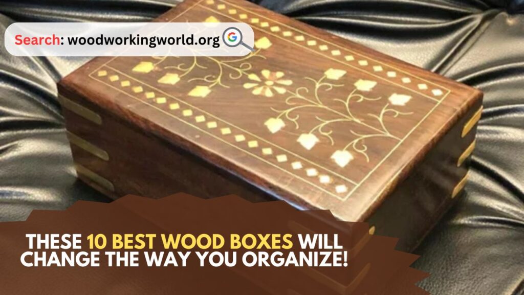 These 10 Best Wood Boxes Will Change the Way You Organize!