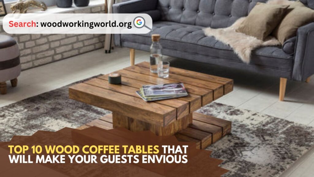 Top 10 Wood Coffee Tables That Will Make Your Guests Envious