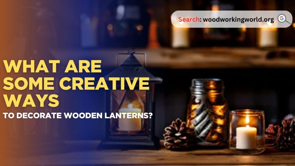 What are some creative ways to decorate wooden lanterns?