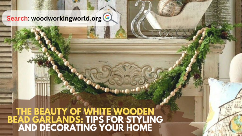 The Beauty of White Wooden Bead Garlands: Tips for Styling and Decorating Your Home