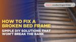 How to Fix a Broken Bed Frame: Simple DIY Solutions That Won't Break the Bank
