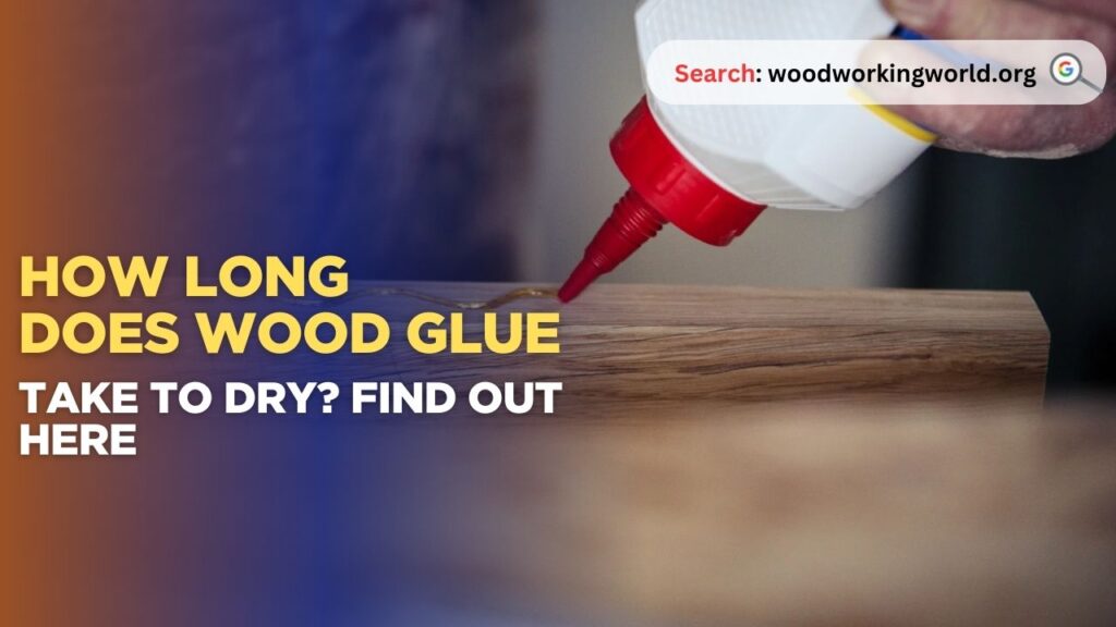 How Long Does Wood Glue Take to Dry? Find Out Here