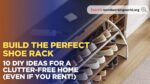 Build the Perfect Shoe Rack: 10 DIY Ideas for a Clutter-Free Home (Even If You Rent!)