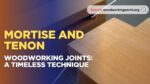 Mortise and Tenon Woodworking Joints: A Timeless Technique