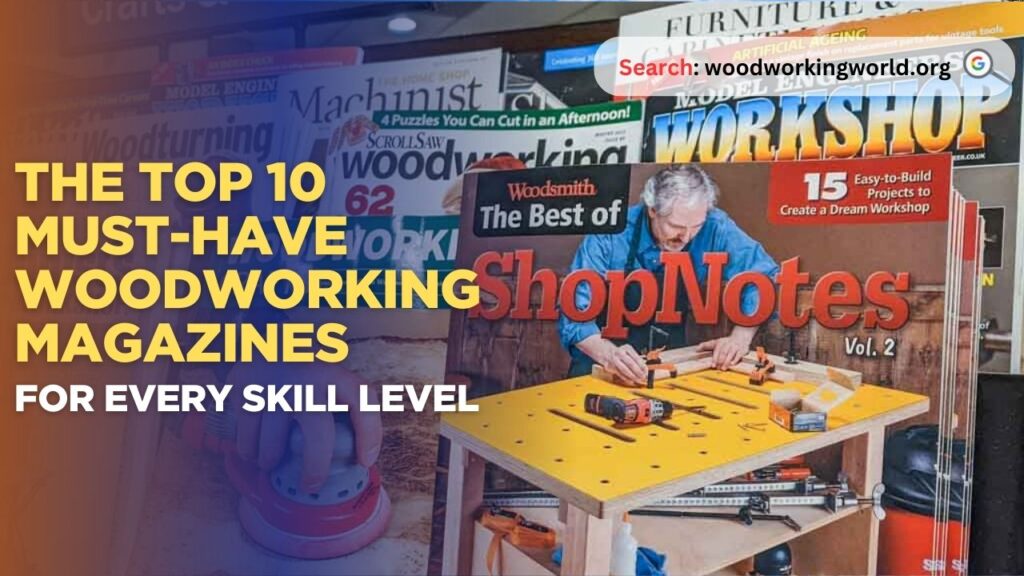 The Top 10 Must-Have Woodworking Magazines for Every Skill Level