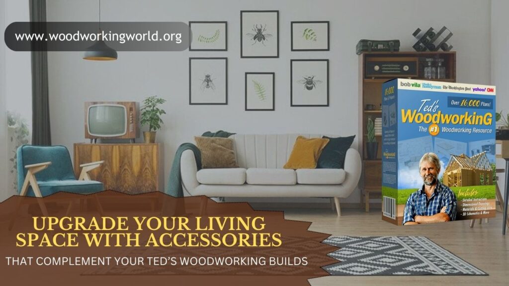 Upgrade Your Living Space with Accessories That Complement Your Ted’s Woodworking Builds