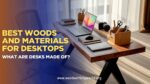 Best Woods and Materials for Desktops: What Are Desks Made Of? (Updated 2026)