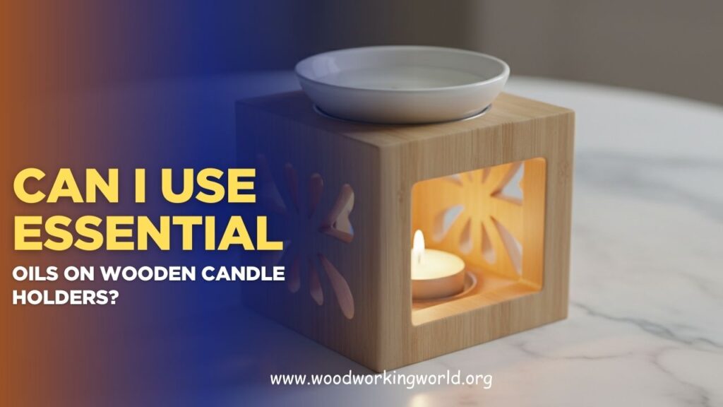 Can I use essential oils on wooden candle holders? (Updated 2026)