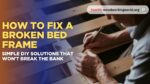 How to Fix a Broken Bed Frame: Simple DIY Solutions That Won't Break the Bank (Updated 2026)